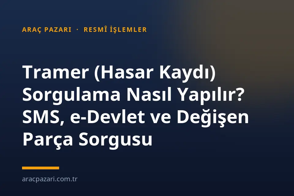 Tramer (Hasar Kaydı) Sorgulama Nasıl Yapılır? SMS, e-Devlet ve Değişen Parça Sorgusu